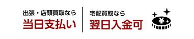 出張・店頭買取なら当日支払い｜宅配買取なら翌日入金可